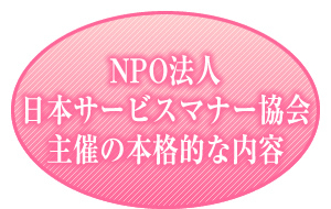 NPO法人日本サービスマナー協会主催の本格的な内容